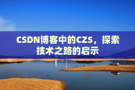 CSDN博客中的CZS，探索技术之路的启示